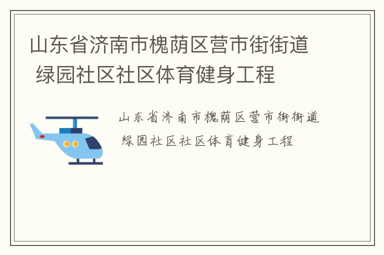 山東省濟(jì)南市槐蔭區(qū)營市街街道 綠園社區(qū)社區(qū)體育健身工程 山東省濟(jì)南市槐蔭區(qū)營市街街道 綠園社區(qū)社區(qū)體育健身工程