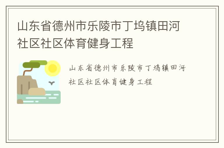 山東省德州市樂陵市丁塢鎮(zhèn)田河社區(qū)社區(qū)體育健身工程 山東省德州市樂陵市丁塢鎮(zhèn)田河社區(qū)社區(qū)體育健身工程