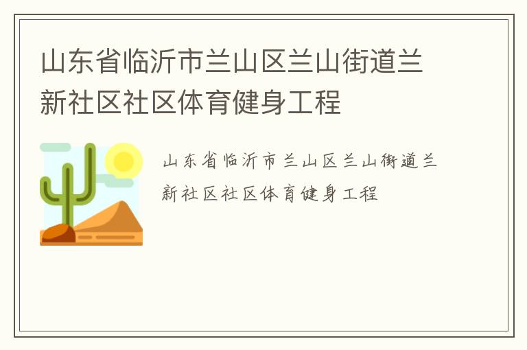 山東省臨沂市蘭山區(qū)蘭山街道蘭新社區(qū)社區(qū)體育健身工程 山東省臨沂市蘭山區(qū)蘭山街道蘭新社區(qū)社區(qū)體育健身工程