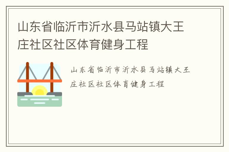 山東省臨沂市沂水縣馬站鎮(zhèn)大王莊社區(qū)社區(qū)體育健身工程 山東省臨沂市沂水縣馬站鎮(zhèn)大王莊社區(qū)社區(qū)體育健身工程