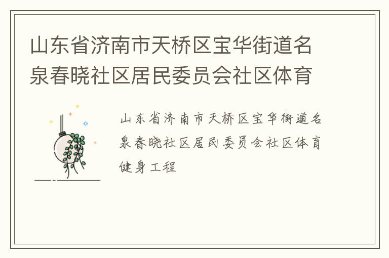 山東省濟(jì)南市天橋區(qū)寶華街道名泉春曉社區(qū)居民委員會(huì)社區(qū)體育健身工程 山東省濟(jì)南市天橋區(qū)寶華街道名泉春曉社區(qū)居民委員會(huì)社區(qū)體育健身工程
