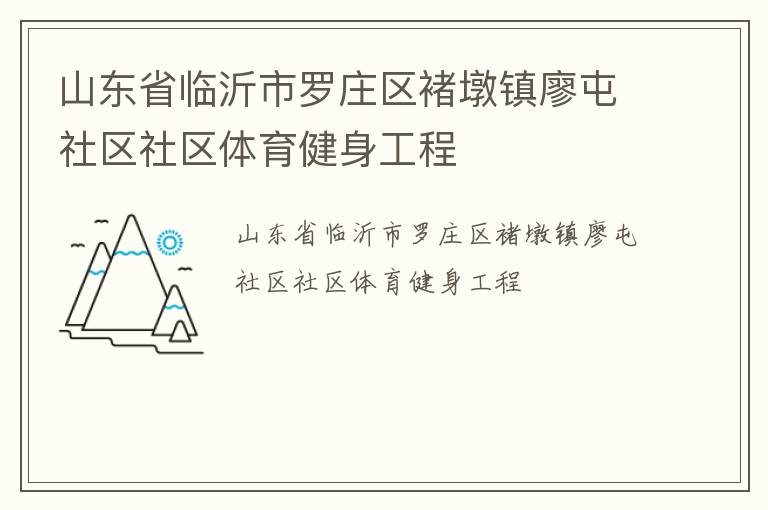 山東省臨沂市羅莊區(qū)褚墩鎮(zhèn)廖屯社區(qū)社區(qū)體育健身工程 山東省臨沂市羅莊區(qū)褚墩鎮(zhèn)廖屯社區(qū)社區(qū)體育健身工程