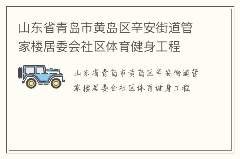 山東省青島市黃島區(qū)辛安街道管家樓居委會(huì)社區(qū)體育健身工程 山東省青島市黃島區(qū)辛安街道管家樓居委會(huì)社區(qū)體育健身工程