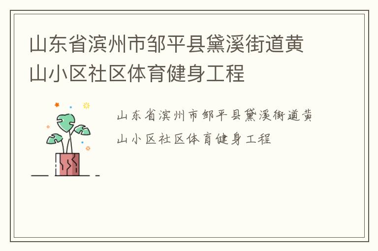 山東省濱州市鄒平縣黛溪街道黃山小區(qū)社區(qū)體育健身工程 山東省濱州市鄒平縣黛溪街道黃山小區(qū)社區(qū)體育健身工程