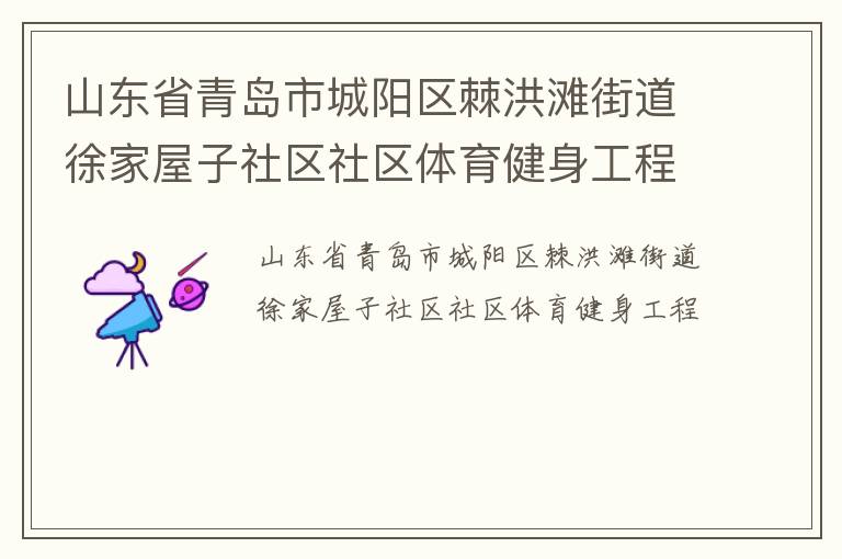 山東省青島市城陽區(qū)棘洪灘街道徐家屋子社區(qū)社區(qū)體育健身工程 山東省青島市城陽區(qū)棘洪灘街道徐家屋子社區(qū)社區(qū)體育健身工程