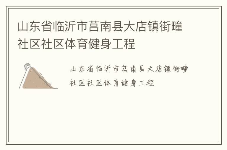 山東省臨沂市莒南縣大店鎮(zhèn)街疃社區(qū)社區(qū)體育健身工程 山東省臨沂市莒南縣大店鎮(zhèn)街疃社區(qū)社區(qū)體育健身工程