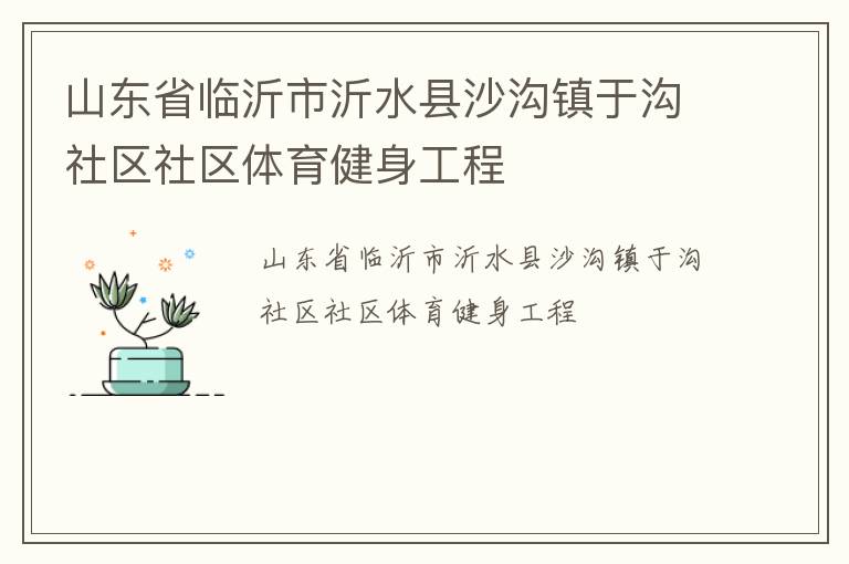 山東省臨沂市沂水縣沙溝鎮(zhèn)于溝社區(qū)社區(qū)體育健身工程 山東省臨沂市沂水縣沙溝鎮(zhèn)于溝社區(qū)社區(qū)體育健身工程