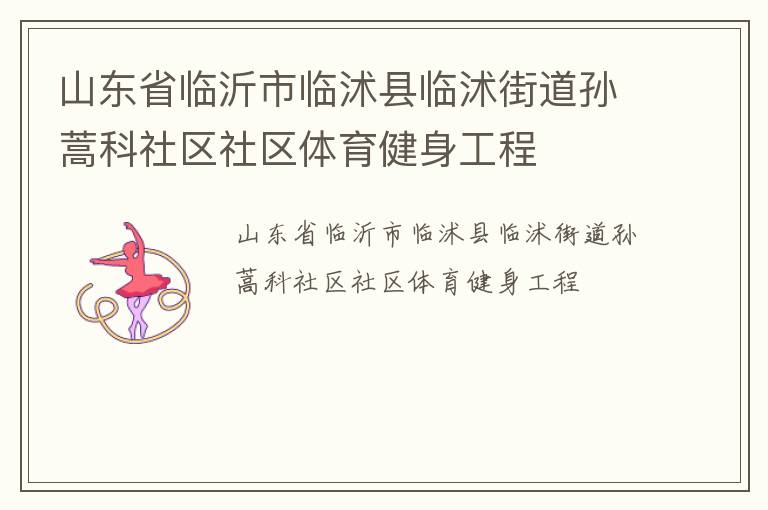 山東省臨沂市臨沭縣臨沭街道孫蒿科社區(qū)社區(qū)體育健身工程 山東省臨沂市臨沭縣臨沭街道孫蒿科社區(qū)社區(qū)體育健身工程