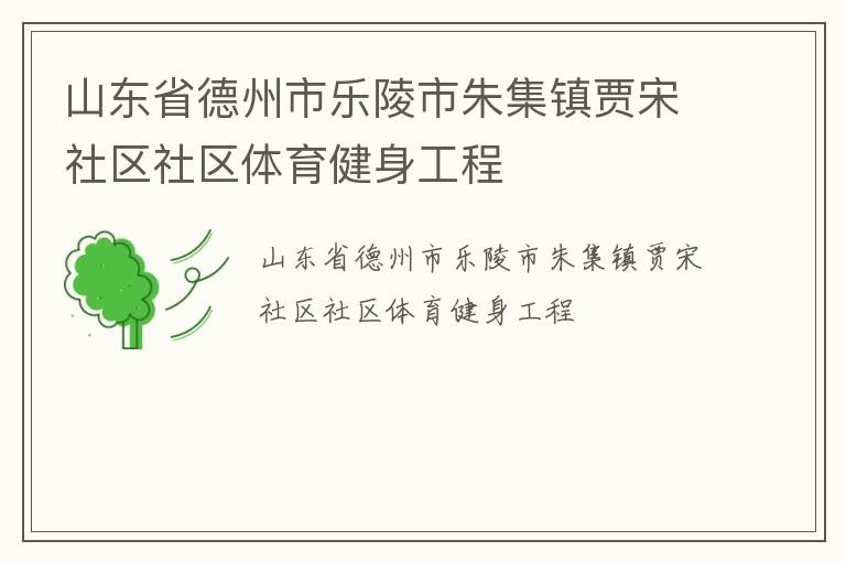 山東省德州市樂陵市朱集鎮(zhèn)賈宋社區(qū)社區(qū)體育健身工程 山東省德州市樂陵市朱集鎮(zhèn)賈宋社區(qū)社區(qū)體育健身工程