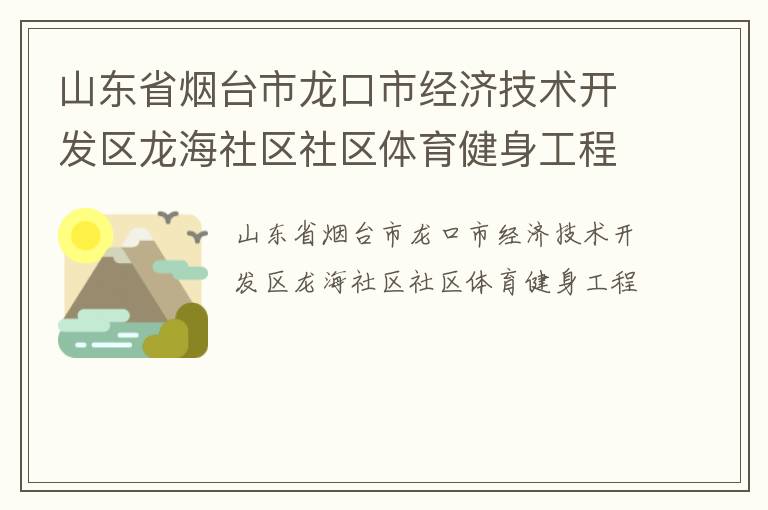 山東省煙臺(tái)市龍口市經(jīng)濟(jì)技術(shù)開發(fā)區(qū)龍海社區(qū)社區(qū)體育健身工程 山東省煙臺(tái)市龍口市經(jīng)濟(jì)技術(shù)開發(fā)區(qū)龍海社區(qū)社區(qū)體育健身工程