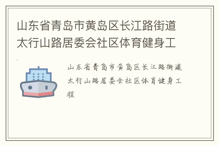山東省青島市黃島區(qū)長江路街道太行山路居委會社區(qū)體育健身工程 山東省青島市黃島區(qū)長江路街道太行山路居委會社區(qū)體育健身工程