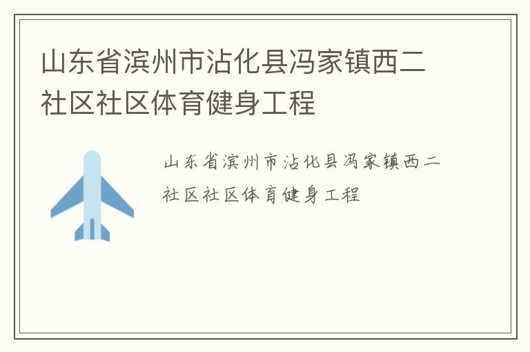 山東省濱州市沾化縣馮家鎮(zhèn)西二社區(qū)社區(qū)體育健身工程 山東省濱州市沾化縣馮家鎮(zhèn)西二社區(qū)社區(qū)體育健身工程