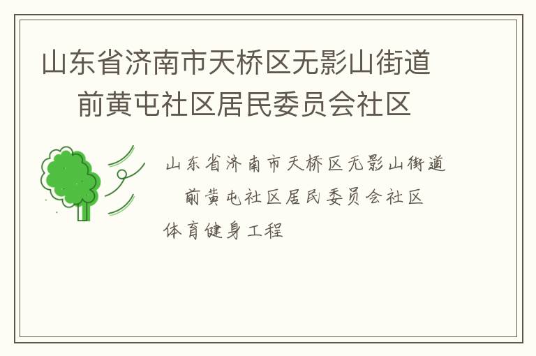 山東省濟(jì)南市天橋區(qū)無影山街道    前黃屯社區(qū)居民委員會(huì)社區(qū)體育健身工程 山東省濟(jì)南市天橋區(qū)無影山街道    前黃屯社區(qū)居民委員會(huì)社區(qū)體育健身工程