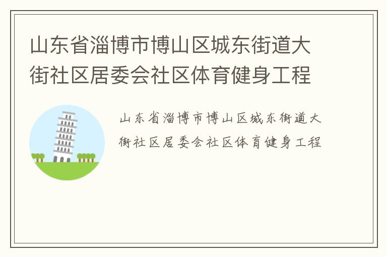 山東省淄博市博山區(qū)城東街道大街社區(qū)居委會社區(qū)體育健身工程 山東省淄博市博山區(qū)城東街道大街社區(qū)居委會社區(qū)體育健身工程