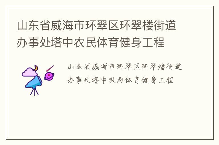 山東省威海市環(huán)翠區(qū)環(huán)翠樓街道辦事處塔中農(nóng)民體育健身工程 山東省威海市環(huán)翠區(qū)環(huán)翠樓街道辦事處塔中農(nóng)民體育健身工程