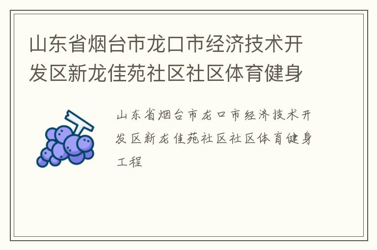 山東省煙臺(tái)市龍口市經(jīng)濟(jì)技術(shù)開發(fā)區(qū)新龍佳苑社區(qū)社區(qū)體育健身工程 山東省煙臺(tái)市龍口市經(jīng)濟(jì)技術(shù)開發(fā)區(qū)新龍佳苑社區(qū)社區(qū)體育健身工程