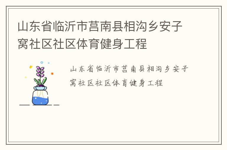 山東省臨沂市莒南縣相溝鄉(xiāng)安子窩社區(qū)社區(qū)體育健身工程 山東省臨沂市莒南縣相溝鄉(xiāng)安子窩社區(qū)社區(qū)體育健身工程
