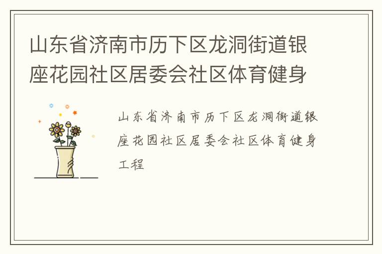 山東省濟(jì)南市歷下區(qū)龍洞街道銀座花園社區(qū)居委會(huì)社區(qū)體育健身工程 山東省濟(jì)南市歷下區(qū)龍洞街道銀座花園社區(qū)居委會(huì)社區(qū)體育健身工程