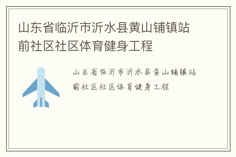 山東省臨沂市沂水縣黃山鋪鎮(zhèn)站前社區(qū)社區(qū)體育健身工程 山東省臨沂市沂水縣黃山鋪鎮(zhèn)站前社區(qū)社區(qū)體育健身工程