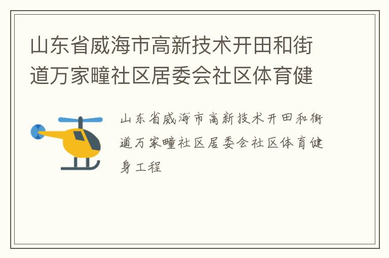 山東省威海市高新技術(shù)開田和街道萬家疃社區(qū)居委會社區(qū)體育健身工程 山東省威海市高新技術(shù)開田和街道萬家疃社區(qū)居委會社區(qū)體育健身工程
