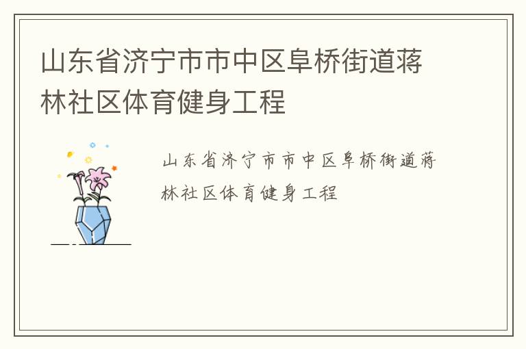 山東省濟(jì)寧市市中區(qū)阜橋街道蔣林社區(qū)體育健身工程 山東省濟(jì)寧市市中區(qū)阜橋街道蔣林社區(qū)體育健身工程