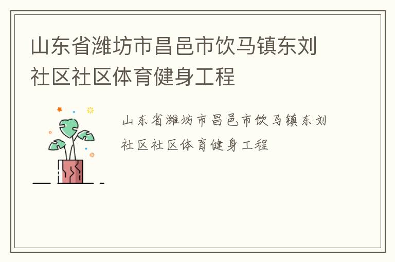 山東省濰坊市昌邑市飲馬鎮(zhèn)東劉社區(qū)社區(qū)體育健身工程 山東省濰坊市昌邑市飲馬鎮(zhèn)東劉社區(qū)社區(qū)體育健身工程