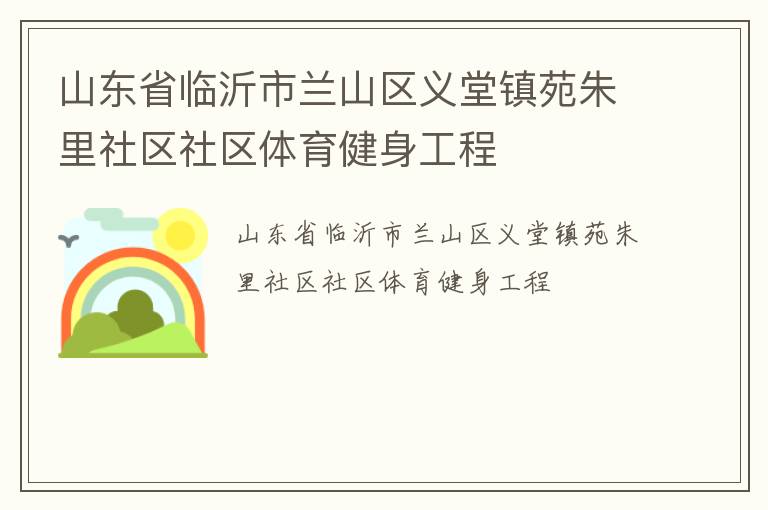 山東省臨沂市蘭山區(qū)義堂鎮(zhèn)苑朱里社區(qū)社區(qū)體育健身工程 山東省臨沂市蘭山區(qū)義堂鎮(zhèn)苑朱里社區(qū)社區(qū)體育健身工程