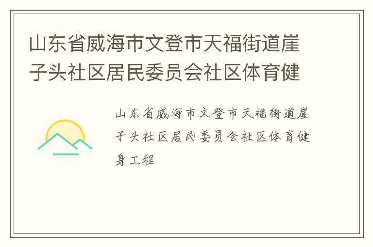 山東省威海市文登市天福街道崖子頭社區(qū)居民委員會(huì)社區(qū)體育健身工程 山東省威海市文登市天福街道崖子頭社區(qū)居民委員會(huì)社區(qū)體育健身工程