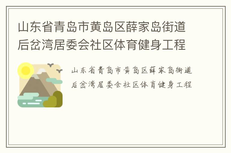 山東省青島市黃島區(qū)薛家島街道后岔灣居委會(huì)社區(qū)體育健身工程 山東省青島市黃島區(qū)薛家島街道后岔灣居委會(huì)社區(qū)體育健身工程