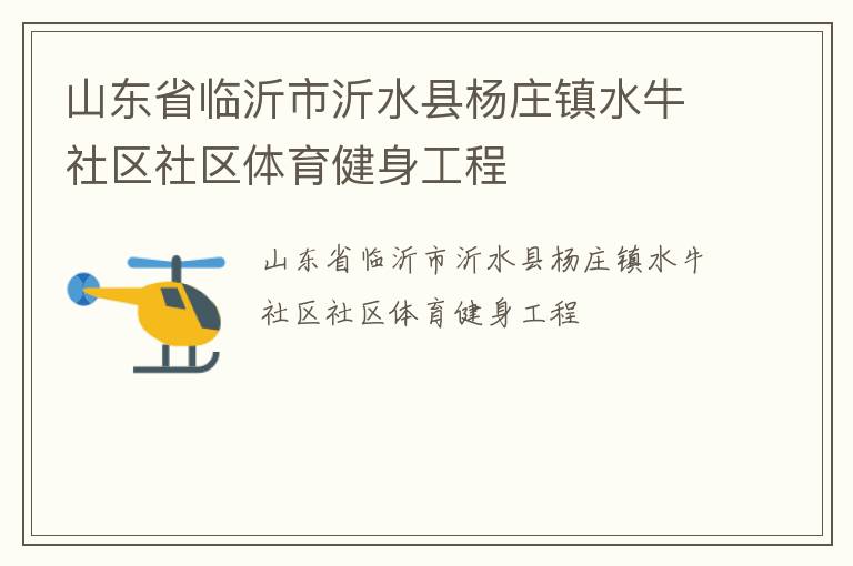 山東省臨沂市沂水縣楊莊鎮(zhèn)水牛社區(qū)社區(qū)體育健身工程 山東省臨沂市沂水縣楊莊鎮(zhèn)水牛社區(qū)社區(qū)體育健身工程