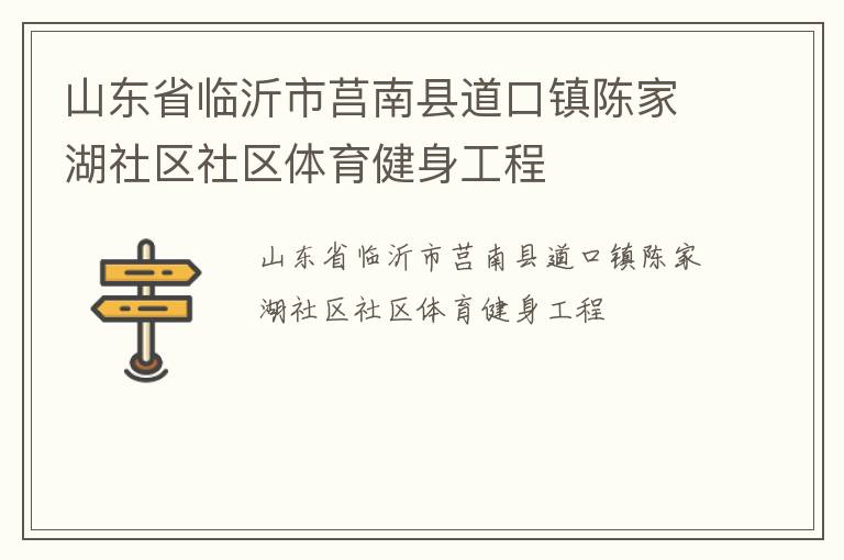 山東省臨沂市莒南縣道口鎮(zhèn)陳家湖社區(qū)社區(qū)體育健身工程 山東省臨沂市莒南縣道口鎮(zhèn)陳家湖社區(qū)社區(qū)體育健身工程