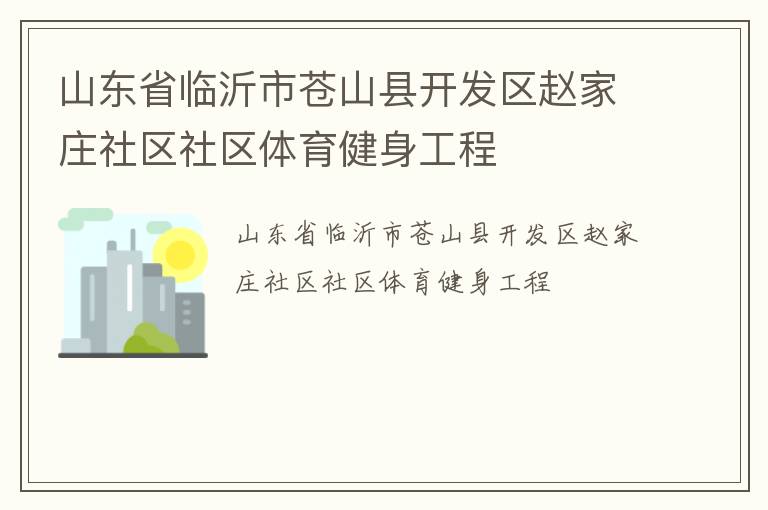山東省臨沂市蒼山縣開(kāi)發(fā)區(qū)趙家莊社區(qū)社區(qū)體育健身工程 山東省臨沂市蒼山縣開(kāi)發(fā)區(qū)趙家莊社區(qū)社區(qū)體育健身工程