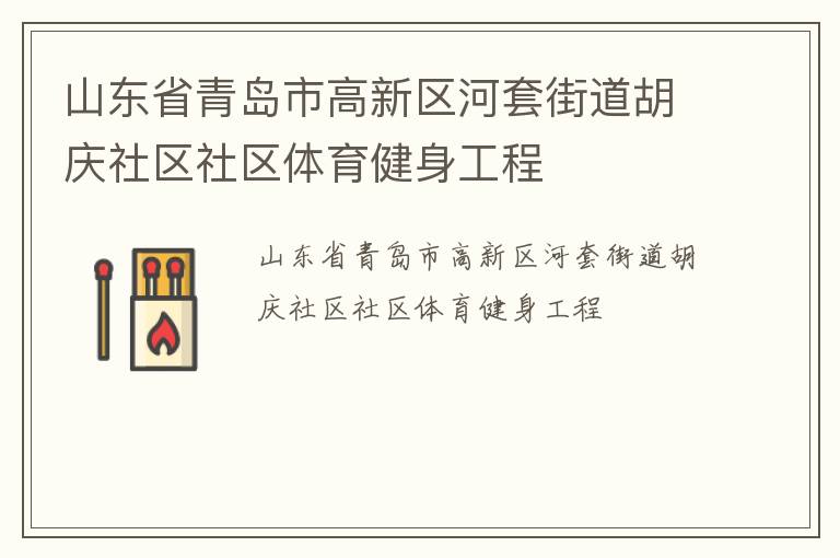 山東省青島市高新區(qū)河套街道胡慶社區(qū)社區(qū)體育健身工程 山東省青島市高新區(qū)河套街道胡慶社區(qū)社區(qū)體育健身工程
