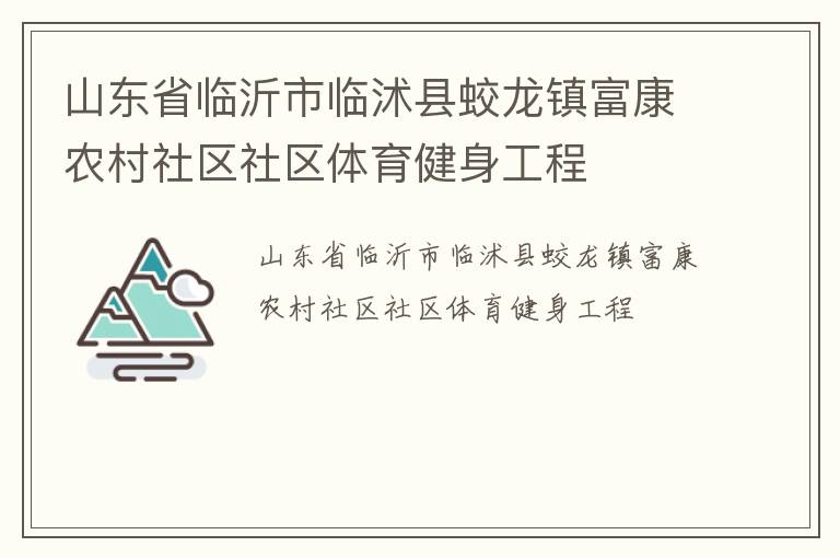 山東省臨沂市臨沭縣蛟龍鎮(zhèn)富康農(nóng)村社區(qū)社區(qū)體育健身工程 山東省臨沂市臨沭縣蛟龍鎮(zhèn)富康農(nóng)村社區(qū)社區(qū)體育健身工程
