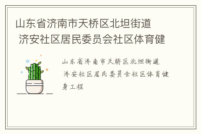 山東省濟(jì)南市天橋區(qū)北坦街道   濟(jì)安社區(qū)居民委員會(huì)社區(qū)體育健身工程 山東省濟(jì)南市天橋區(qū)北坦街道   濟(jì)安社區(qū)居民委員會(huì)社區(qū)體育健身工程
