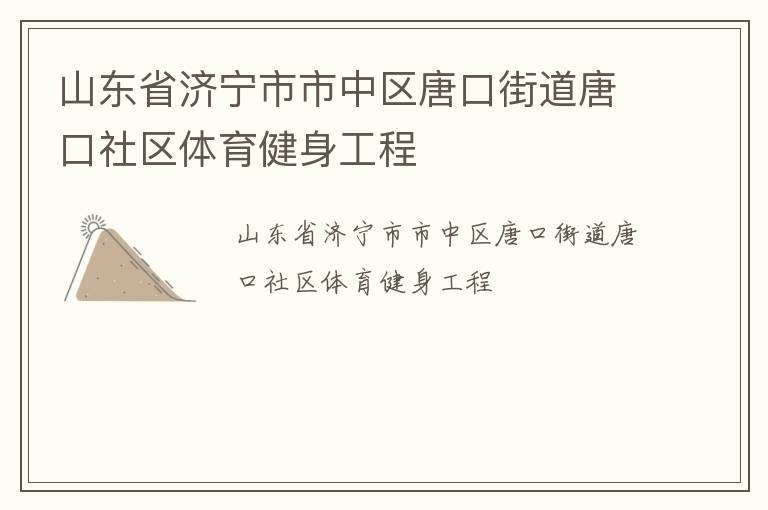 山東省濟(jì)寧市市中區(qū)唐口街道唐口社區(qū)體育健身工程 山東省濟(jì)寧市市中區(qū)唐口街道唐口社區(qū)體育健身工程