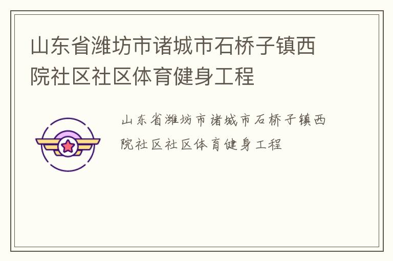 山東省濰坊市諸城市石橋子鎮(zhèn)西院社區(qū)社區(qū)體育健身工程 山東省濰坊市諸城市石橋子鎮(zhèn)西院社區(qū)社區(qū)體育健身工程