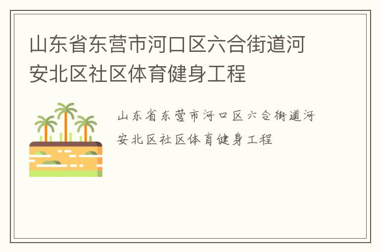 山東省東營市河口區(qū)六合街道河安北區(qū)社區(qū)體育健身工程 山東省東營市河口區(qū)六合街道河安北區(qū)社區(qū)體育健身工程