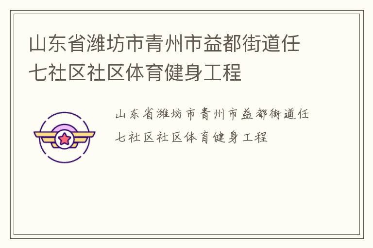 山東省濰坊市青州市益都街道任七社區(qū)社區(qū)體育健身工程 山東省濰坊市青州市益都街道任七社區(qū)社區(qū)體育健身工程