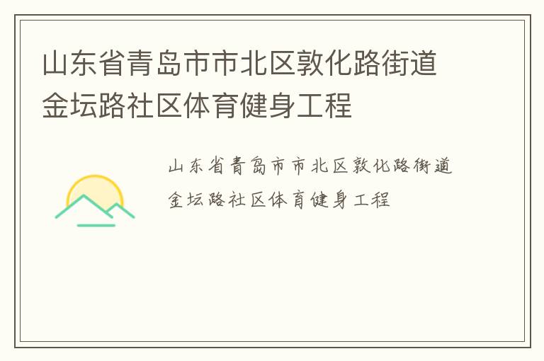 山東省青島市市北區(qū)敦化路街道金壇路社區(qū)體育健身工程 山東省青島市市北區(qū)敦化路街道金壇路社區(qū)體育健身工程