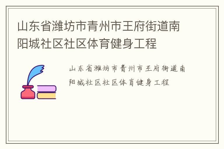 山東省濰坊市青州市王府街道南陽城社區(qū)社區(qū)體育健身工程 山東省濰坊市青州市王府街道南陽城社區(qū)社區(qū)體育健身工程