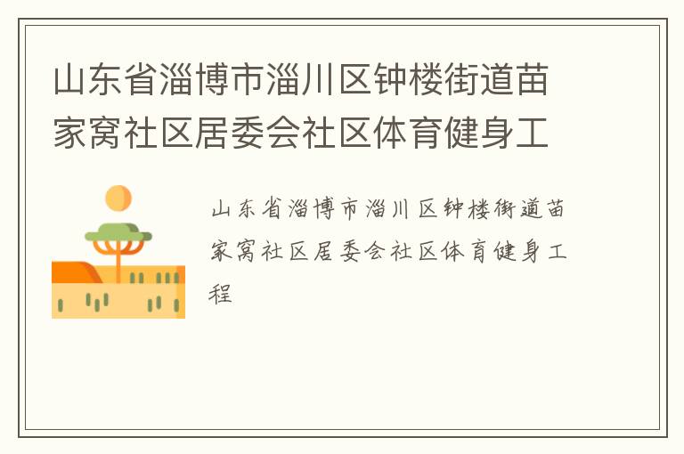 山東省淄博市淄川區(qū)鐘樓街道苗家窩社區(qū)居委會(huì)社區(qū)體育健身工程 山東省淄博市淄川區(qū)鐘樓街道苗家窩社區(qū)居委會(huì)社區(qū)體育健身工程