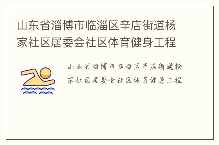 山東省淄博市臨淄區(qū)辛店街道楊家社區(qū)居委會(huì)社區(qū)體育健身工程 山東省淄博市臨淄區(qū)辛店街道楊家社區(qū)居委會(huì)社區(qū)體育健身工程