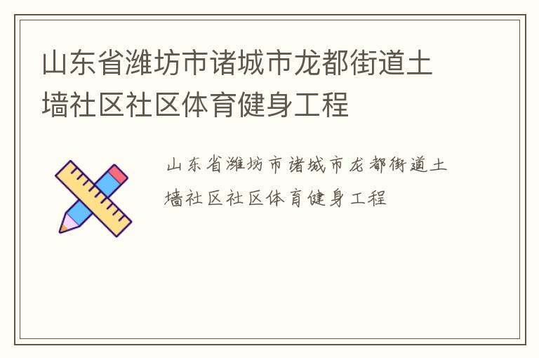 山東省濰坊市諸城市龍都街道土墻社區(qū)社區(qū)體育健身工程 山東省濰坊市諸城市龍都街道土墻社區(qū)社區(qū)體育健身工程
