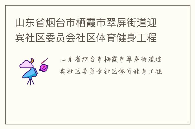 山東省煙臺市棲霞市翠屏街道迎賓社區(qū)委員會社區(qū)體育健身工程 山東省煙臺市棲霞市翠屏街道迎賓社區(qū)委員會社區(qū)體育健身工程