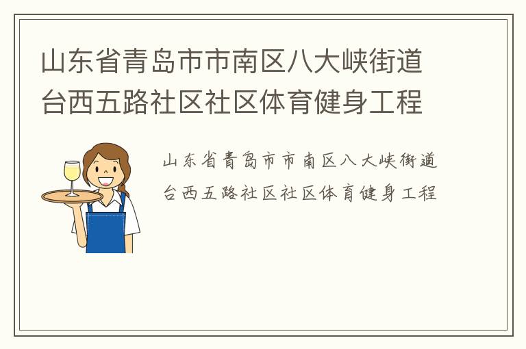 山東省青島市市南區(qū)八大峽街道臺(tái)西五路社區(qū)社區(qū)體育健身工程 山東省青島市市南區(qū)八大峽街道臺(tái)西五路社區(qū)社區(qū)體育健身工程