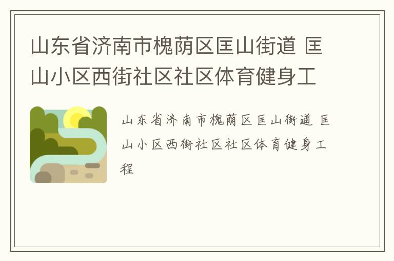 山東省濟(jì)南市槐蔭區(qū)匡山街道 匡山小區(qū)西街社區(qū)社區(qū)體育健身工程 山東省濟(jì)南市槐蔭區(qū)匡山街道 匡山小區(qū)西街社區(qū)社區(qū)體育健身工程