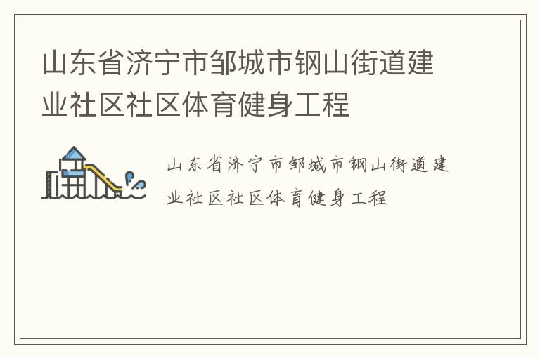 山東省濟(jì)寧市鄒城市鋼山街道建業(yè)社區(qū)社區(qū)體育健身工程 山東省濟(jì)寧市鄒城市鋼山街道建業(yè)社區(qū)社區(qū)體育健身工程