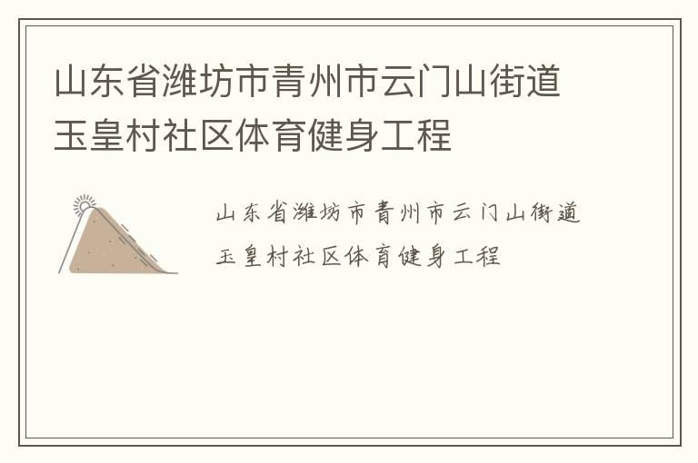 山東省濰坊市青州市云門山街道玉皇村社區(qū)體育健身工程 山東省濰坊市青州市云門山街道玉皇村社區(qū)體育健身工程