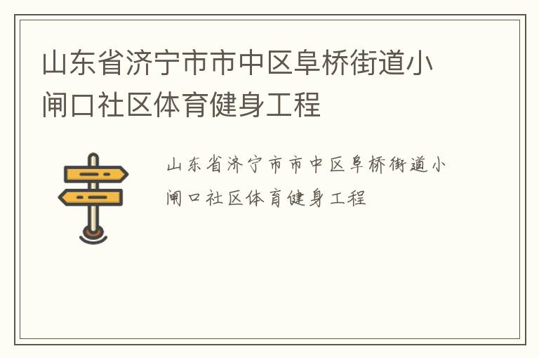 山東省濟(jì)寧市市中區(qū)阜橋街道小閘口社區(qū)體育健身工程 山東省濟(jì)寧市市中區(qū)阜橋街道小閘口社區(qū)體育健身工程